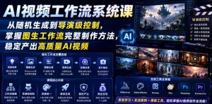 AI视频工作流系统课,从随机生成到导演级控制,掌握图生工作流完整制作方法,稳定产出高质量AI视频-则成副业项目资源站