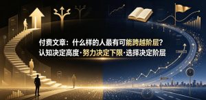 付费文章：什么样的人最有可能跨越阶层？认知决定高度·努力决定下限·选择决定阶层-则成副业项目资源站