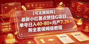 【可无限矩阵】最新小红薯点赞挂G项目，单号日入40-80+月产7.2k+附全套保姆级教程【揭秘】-则成副业项目资源站