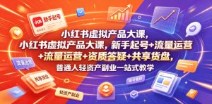 小红书虚拟产品大课，新手起号+流量运营+资质答疑+共享货盘，普通人轻资产副业一站式教学-则成副业项目资源站