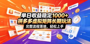 单日收益稳定1000+，拼多多虚拟矩阵长期玩法，完整流程落地，轻松上手【揭秘】-则成副业项目资源站
