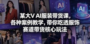 某大V AI服装带货课,各种案例教学,带你吃透服饰赛道带货核心玩法-则成副业项目资源站