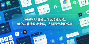 Comfy UI基础工作流搭建方法,建立AI辅助设计流程,大幅提升出图效率-则成副业项目资源站