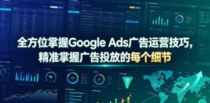 全方位掌握Google Ads广告运营技巧，精准掌握广告投放的每个细节【原创双语字幕】-则成副业项目资源站