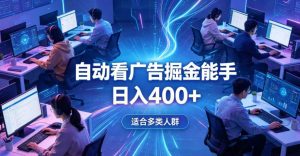 全脚本0基础自动看广告，单日收益400+，别再找高门槛副业，项目简单上手，收益看得见，没有复杂操作，AI全自动，设置一次全天自动跑收益【揭秘】-则成副业项目资源站