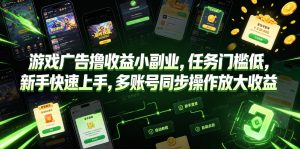 游戏广告撸收益小副业，任务门槛低，新手快速上手，多账号同步操作放大收益-则成副业项目资源站