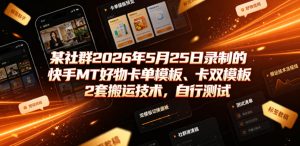 某社群2026年5月25日录制的快手MT好物卡单模板、卡双模板2套搬运技术，自行测试-则成副业项目资源站