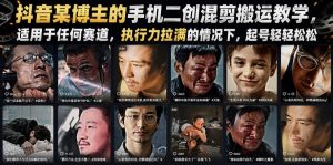 抖音某博主的手机二创混剪搬运教学，适用于任何赛道，执行力拉满的情况下，起号轻轻松松-则成副业项目资源站