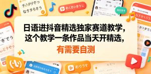 日语进抖音精选独家赛道教学,这个教学一条作品当天开精选,有需要自测-则成副业项目资源站