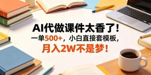 AI代做课件太香了！一单500+，小白直接套模板，月入2W不是梦！【揭秘】-则成副业项目资源站