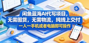 闲鱼蓝海AI代写项目,无需囤货,无需物流,纯线上交付,一人一手机或者电脑即可操作-则成副业项目资源站