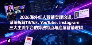 2026海外红人营销实理论课,系统拆解TikTok、YouTube、Instagram三大主流平台的算法特点与底层营销逻辑-则成副业项目资源站