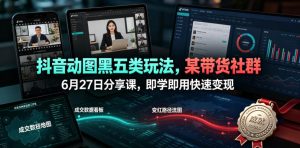 抖音动图黑五类玩法,某带货社群6月27日分享课,即学即用快速变现-则成副业项目资源站