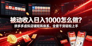 被动收入日入1000怎么做？拼多多虚拟店铺矩阵体系，全套干货轻松上手【揭秘】-则成副业项目资源站