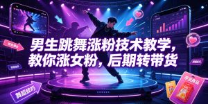 男生跳舞涨粉技术教学，教你涨女粉，后期转带货-则成副业项目资源站