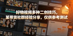 好物视频多种二创技巧，某带货社群经验分享，仅供参考测试-则成副业项目资源站