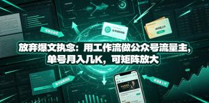 放弃爆文执念：用工作流做公众号流量主，单号月入几K，可矩阵放大-则成副业项目资源站